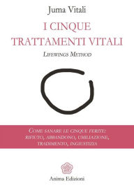 Title: I Cinque Trattamenti Vitali: Come sanare le cinque ferite: rifiuto, abbandono, umiliazione, tradimento, ingiustizia, Author: Juma Vitali