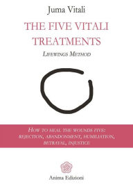 Title: The Five Vitali Treatments: How to heal the five wounds: rejection, abandonment, humiliation, betrayal, injustice, Author: Juma Vitali