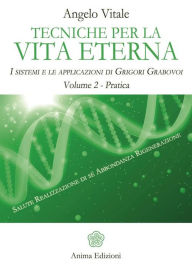 Title: Tecniche per la vita eterna - Volume 2 - Pratica: I sistemi e le applicazioni di Grigori Grabovoi - Volume 2 - Pratica, Author: Angelo Vitale
