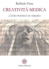Title: Creatività Medica: l'atto poetico in terapia, Author: Raffaele Fiore