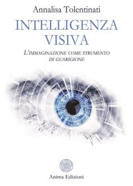 Title: Intelligenza Visiva: L'immaginazione come strumento di guarigione, Author: Annalisa Tolentinati