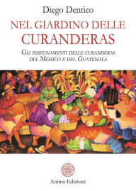 Title: Nel Giardino delle Curanderas: Gli insegnamenti delle curanderas del Messico e del Guatemala, Author: Diego Dentico
