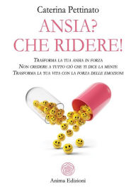 Title: Ansia? Che ridere!: Trasforma la tua ansia in forza - Non credere a tutto ciò che ti dice la mente - Trasforma la tua vita con la forza delle emozioni, Author: Caterina Pettinato