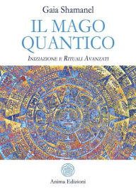 Title: Il mago quantico: Iniziazione e Rituali Avanzati, Author: Gaia Shamanel