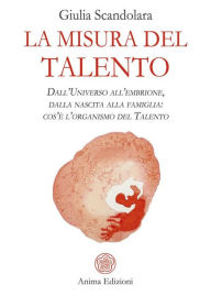 Title: La misura del talento: Dall'Universo all'embrione, dalla nascita alla famiglia: cos'è l'organismo del Talento, Author: Giulia Scandolara