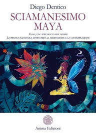 Title: Sciamanesimo Maya: Ilbal, uno strumento per vedere - La pratica sciamanica attraverso la meditazione e la contemplazione, Author: Diego Dentico