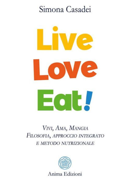 Live Love Eat: Vivi, Ama, Mangia - Filosofia, approccio integrato e metodo nutrizionale