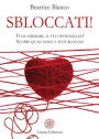 Sbloccati!: Vuoi liberare il tuo potenziale? Scopri quali sono i tuoi blocchi