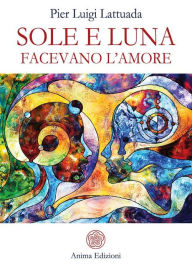 Title: Sole e Luna facevano l'amore, Author: Pierluigi Lattuada