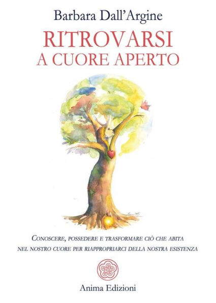 Ritrovarsi a cuore aperto: Conoscere, possedere e trasformare ciò che abita nel nostro cuore per riappropriarci della nostra esistenza