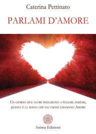 Title: Parlami d'amore: Un giorno due cuori iniziarono a pulsare insieme, questa è la magia che gli umani chiamano Amore, Author: Caterina Pettinato