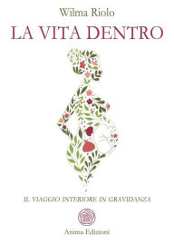 Title: La vita dentro: Il viaggio interiore in gravidanza, Author: Wilma Riolo