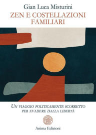 Title: Zen e costellazioni familiari: Un viaggio politicamente scorretto per evadere dalla libertà, Author: Gian Luca Misturini