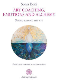 Title: Art coaching, emotions and alchemy: Seeing beyond the eye - First steps towards a paradigm shift, Author: Sonia Boni