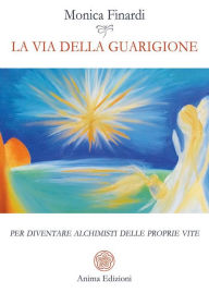 Title: La via della guarigione: Per diventare alchimisti delle proprie vite, Author: Finardi Monica