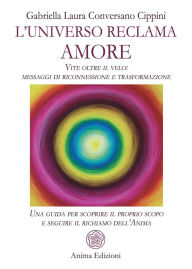 Title: L'Universo reclama Amore: Vite oltre il velo: messaggi di riconnessione e trasformazione - Una guida per scoprire il proprio scopo e seguire il richiamo dell'Anima, Author: Gabriella Laura Conversano Cippini