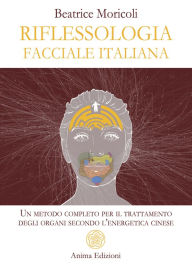 Title: Riflessologia Facciale Italiana: Un metodo completo per il trattamento degli organi secondo l'energetica cinese, Author: Beatrice Moricoli