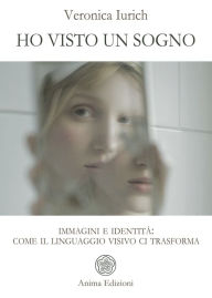 Title: Ho visto un sogno: Immagini e identità: come il linguaggio visivo ci trasforma, Author: Veronica Iurich