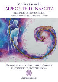 Title: Impronte di Nascita: Riscrivere la propria storia attraverso le memorie perinatali - Un viaggio per riconnettersi all'essenza e accendere la luce dell'anima, Author: Monica Grando