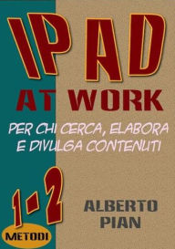 Title: iPad At Work. Per chi cerca, elabora e divulga contenuti, Author: Alberto Pian