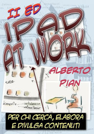 Title: iPad At Work. Per chi cerca, elabora e divulga contenuti, Author: Alberto Pian