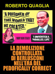 Title: La demolizione controllata di Berlusconi nell'era del pedofically correct, Author: Roberto Quaglia