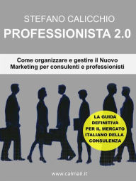 Title: Professionista 2.0: Come organizzare e gestire il nuovo marketing per consulenti e professionisti, Author: Stefano Calicchio