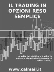 Title: Il trading in opzioni reso semplice - la guida introduttiva al trading in opzioni e alle principali strategie di option trading., Author: Stefano Calicchio