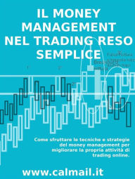 Title: Il money management nel trading reso semplice. Come sfruttare le tecniche e strategie del money management per migliorare la propria attività di trading online., Author: Stefano Calicchio