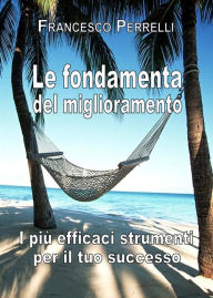 Title: Le fondamenta del miglioramento: I più Efficaci Strumenti per il Tuo Successo, Author: Francesco Perrelli