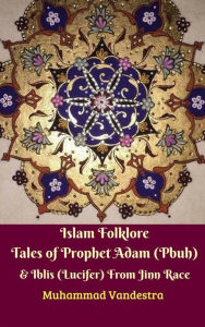 Title: Islam Folklore Tales of Prophet Adam (Pbuh) & Iblis (Lucifer) From Jinn Race, Author: Muhammad Vandestra