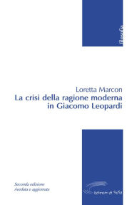 Title: La crisi della ragione moderna in Giacomo Leopardi, Author: Loretta Marcon