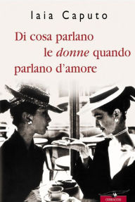 Title: Di cosa parlano le donne quando parlano d'amore, Author: Iaia Caputo