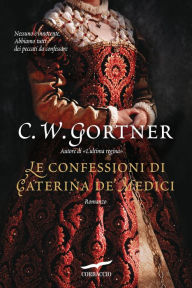 Title: Le confessioni di Caterina de' Medici, Author: Gortner C.W.