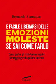 Title: È facile liberarsi delle emozioni moleste se sai come farlo: Come gestire gli stati d'animo negativi per raggiungere l'equilibrio interiore, Author: Bernardo Stamateas