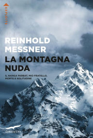 Title: La montagna nuda: Il Nanga Parbat, mio fratello, la morte e la solitudine, Author: Reinhold Messner