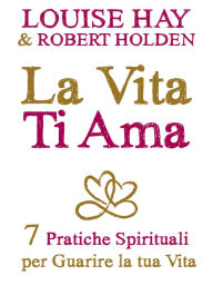 Title: La vita ti ama: 7 pratiche spirituali per guarire la tua vita (Life Loves You: 7 Spiritual Practices to Heal Your Life), Author: Louise L. Hay