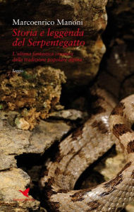 Title: Storia e leggenda del Serpentegatto: L'ultima fantastica creatura della tradizione popolare alpina, Author: Marcoenrico Manoni