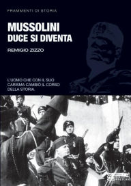 Title: Mussolini. Duce si diventa, Author: Remigio Zizzo