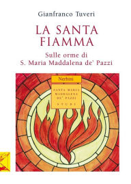 Title: La santa fiamma: Sulle orme di S. Maria Maddalena de' Pazzi, Author: Gianfranco Tuveri