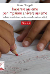 Title: Imparare assieme per imparare a vivere assieme: Inclusione scolastica e coesione sociale negli scenari 2.0, Author: Tiziana Chiappelli