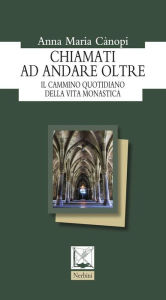 Title: Chiamati ad andare oltre: Il cammino quotidiano della vita monastica, Author: Anna Maria Cànopi