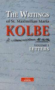 Title: The Writings of St. Maximilian Maria Kolbe - Volume I - Letters, Author: Maximilian Maria Kolbe