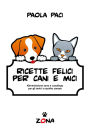 Ricette felici per cani e mici: Alimentazione sana e casalinga per gli amici a quattro zampe