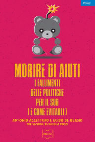 Title: Morire di aiuti: I fallimenti delle politiche per il Sud (e come evitarli), Author: Antonio Accetturo