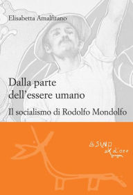 Title: Dalla parte dell'essere umano: Il socialismo di Rodolfo Mondolfo, Author: Elisabetta Amalfitano