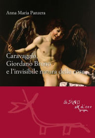 Title: Caravaggio, Giordano Bruno e l'invisibile natura delle cose, Author: Anna M. Panzera