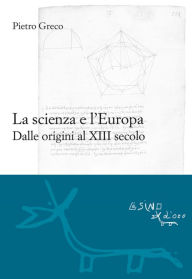 Title: La scienza e l'Europa: Dalle origini al XIII secolo, Author: Pietro Greco