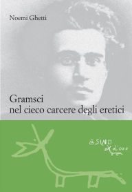 Title: Gramsci nel cieco carcere degli eretici, Author: Noemi Ghetti