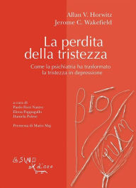 Title: La perdita della tristezza: Come la psichiatria ha trasformato la tristezza in depressione, Author: Allan V. Horwitz